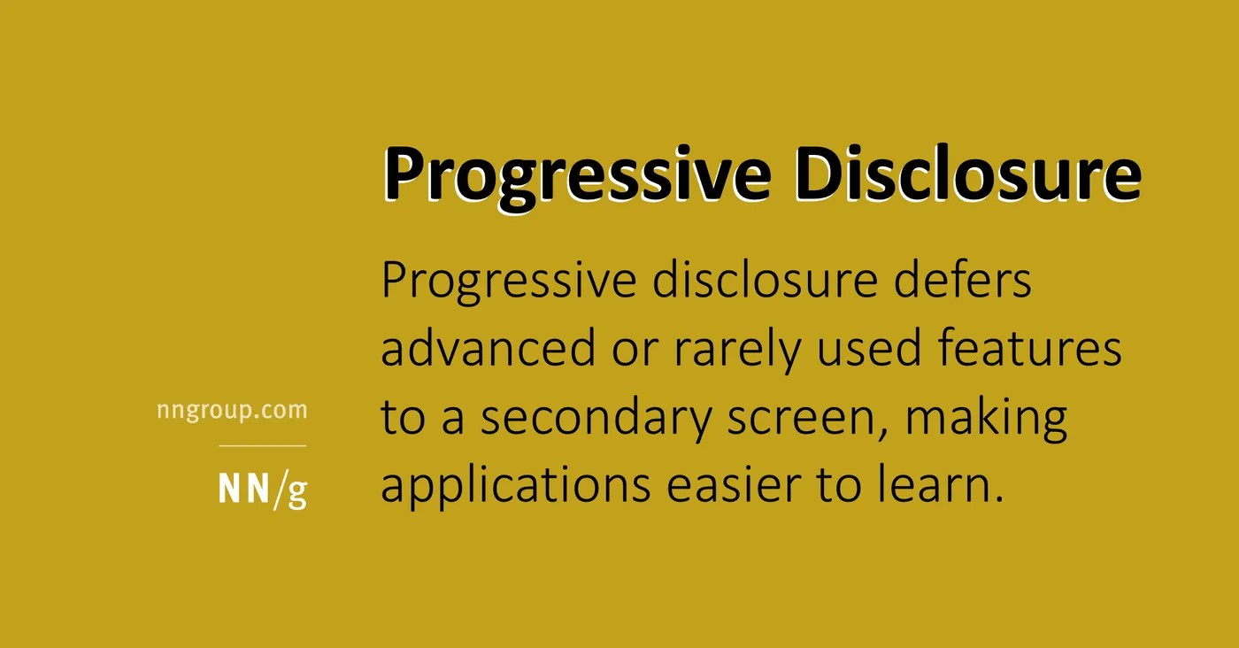 Nielsen Norman Group definition: progressive disclosure defers advanced or rarely used features to a secondary screen, making applications easier to learn